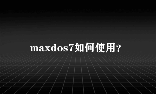 maxdos7如何使用？