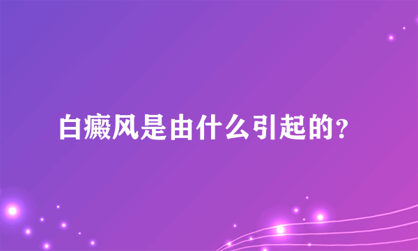 白癜风是由什么引起的？