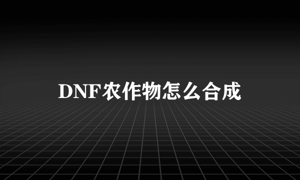 DNF农作物怎么合成