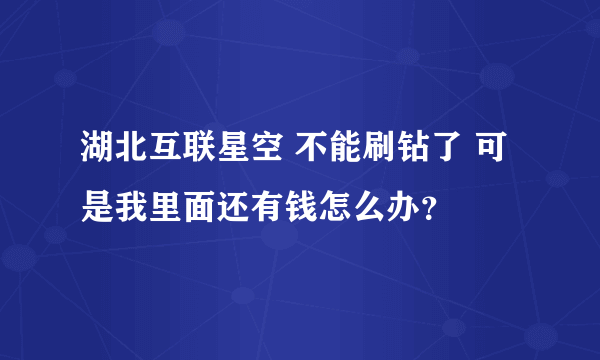 湖北互联星空 不能刷钻了 可是我里面还有钱怎么办？