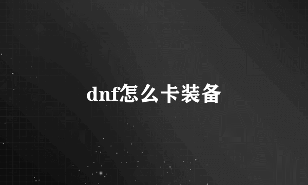 dnf怎么卡装备