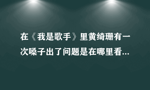 在《我是歌手》里黄绮珊有一次嗓子出了问题是在哪里看的？为什么尚雯婕不去那？