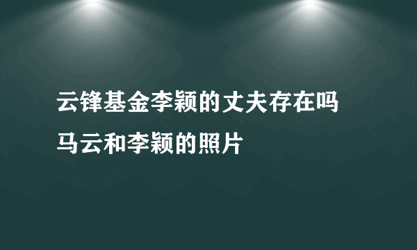 云锋基金李颖的丈夫存在吗 马云和李颖的照片