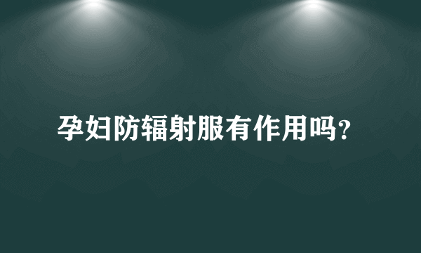 孕妇防辐射服有作用吗？