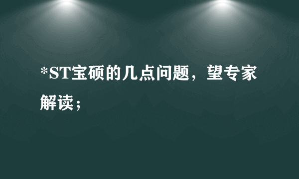 *ST宝硕的几点问题，望专家解读；