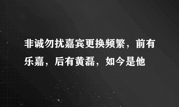 非诚勿扰嘉宾更换频繁，前有乐嘉，后有黄磊，如今是他