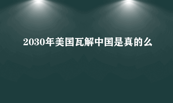 2030年美国瓦解中国是真的么