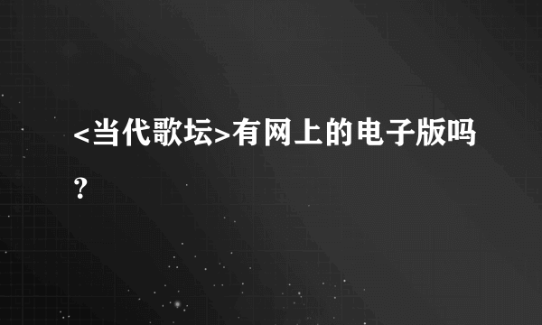 <当代歌坛>有网上的电子版吗？