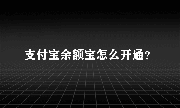 支付宝余额宝怎么开通？