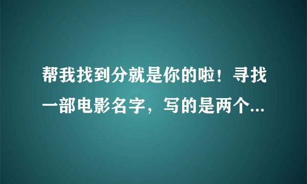 帮我找到分就是你的啦！寻找一部电影名字，写的是两个女骗子要去偷什么宝物，好像是美国的，主要写两个女