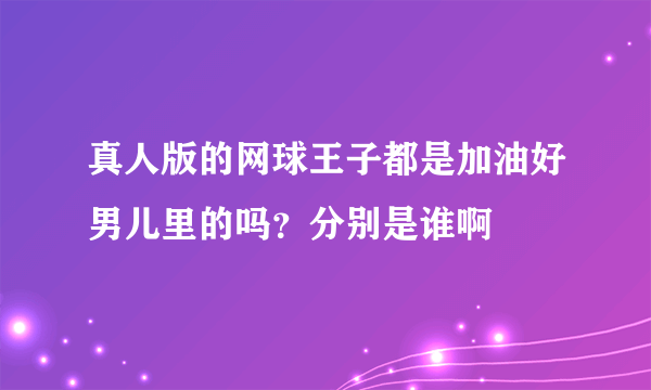 真人版的网球王子都是加油好男儿里的吗？分别是谁啊