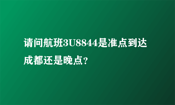 请问航班3U8844是准点到达成都还是晚点？