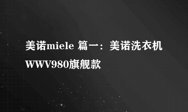 美诺miele 篇一：美诺洗衣机WWV980旗舰款