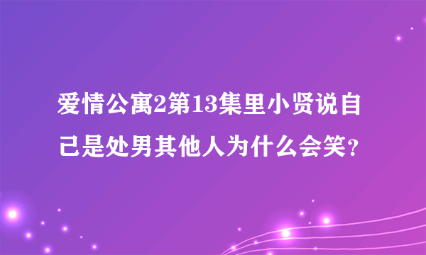 爱情公寓2第13集里小贤说自己是处男其他人为什么会笑？