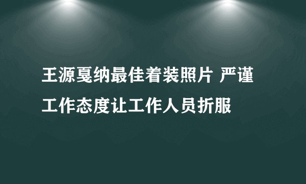 王源戛纳最佳着装照片 严谨工作态度让工作人员折服