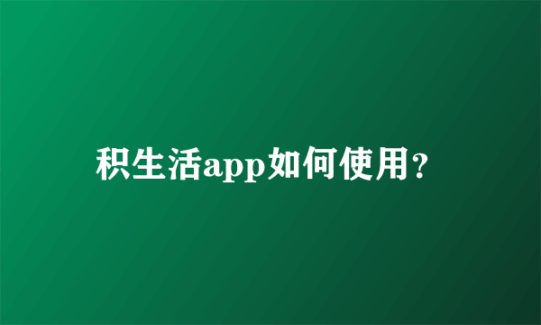 积生活app如何使用？