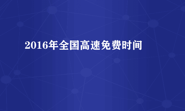 2016年全国高速免费时间