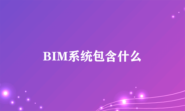 BIM系统包含什么