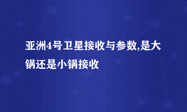 亚洲4号卫星接收与参数,是大锅还是小锅接收