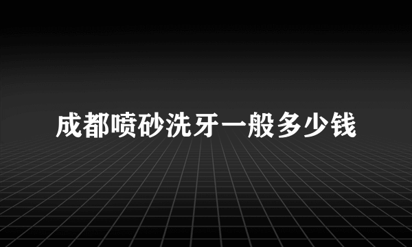 成都喷砂洗牙一般多少钱