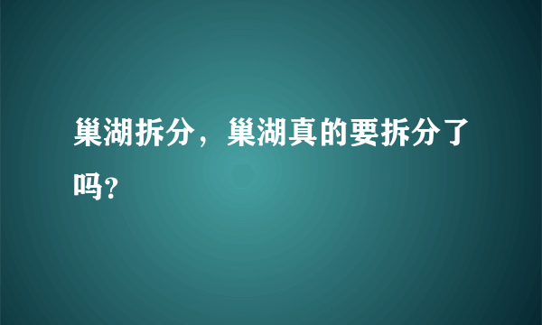 巢湖拆分，巢湖真的要拆分了吗？