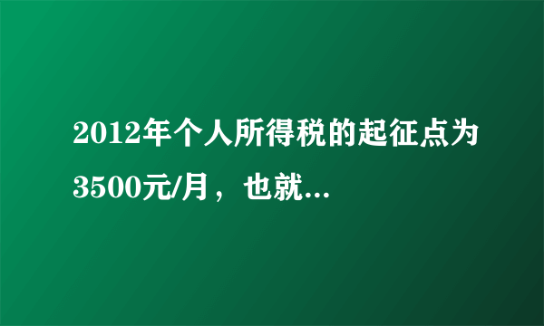 2012年个人所得税的起征点为3500元/月，也就是月工资超过3500元就要缴税，且超过3500元的部分还要分不同等级缴税，具体缴费情况如下表：  工资  税率%  超过3500元但不超过5000元的部分  3  超过5000元但不超过8000元的部分  10  超过8000元但不超过12500元的部分  20  超过12500元但不超过38500元的部分  25 如果某公司的技术员每月的工资为3800元，求他每月应缴纳个人所得税多少元？