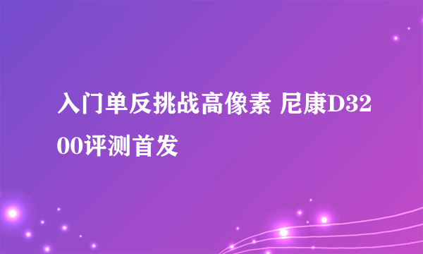 入门单反挑战高像素 尼康D3200评测首发