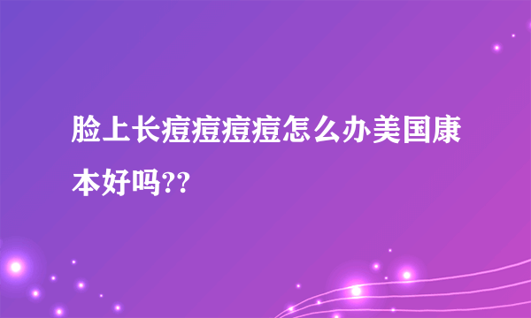 脸上长痘痘痘痘怎么办美国康本好吗??