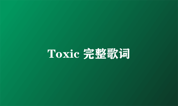 Toxic 完整歌词