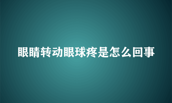 眼睛转动眼球疼是怎么回事