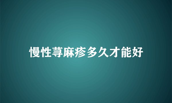 慢性荨麻疹多久才能好