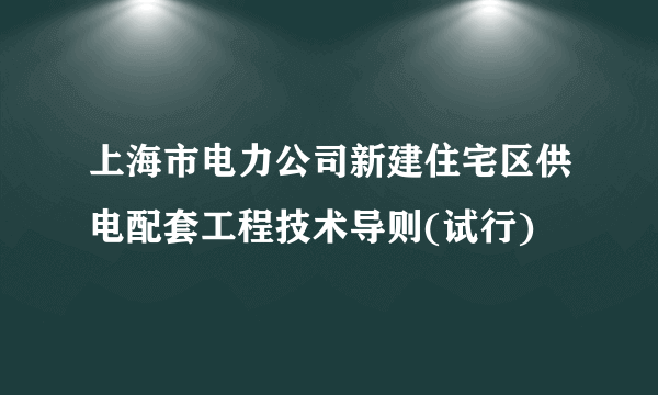 上海市电力公司新建住宅区供电配套工程技术导则(试行)