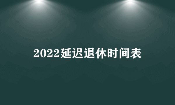 2022延迟退休时间表