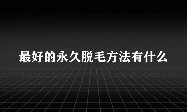 最好的永久脱毛方法有什么