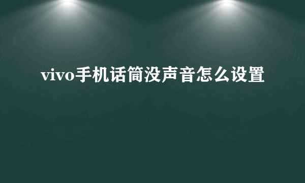 vivo手机话筒没声音怎么设置