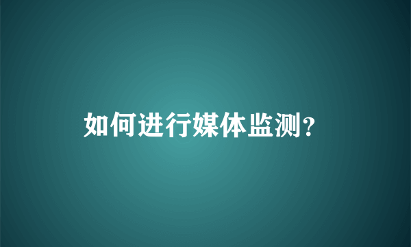 如何进行媒体监测？