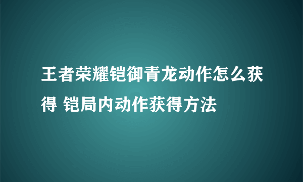 王者荣耀铠御青龙动作怎么获得 铠局内动作获得方法