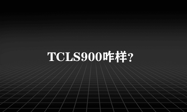 TCLS900咋样？