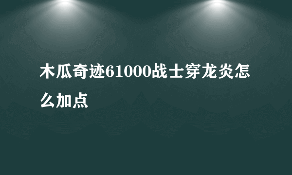 木瓜奇迹61000战士穿龙炎怎么加点