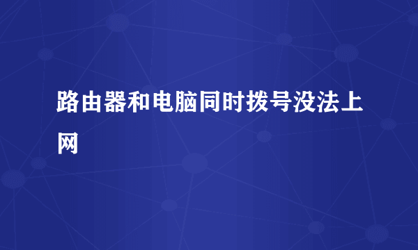 路由器和电脑同时拨号没法上网