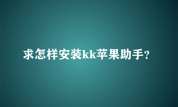 求怎样安装kk苹果助手？