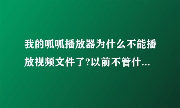 我的呱呱播放器为什么不能播放视频文件了?以前不管什么样的视频文件都可以，从搞了电脑系统就不可以为什么