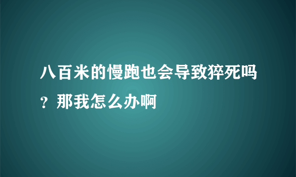 八百米的慢跑也会导致猝死吗？那我怎么办啊