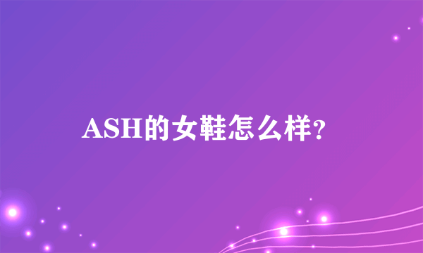 ASH的女鞋怎么样？