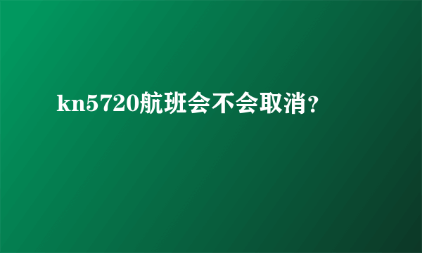 kn5720航班会不会取消？