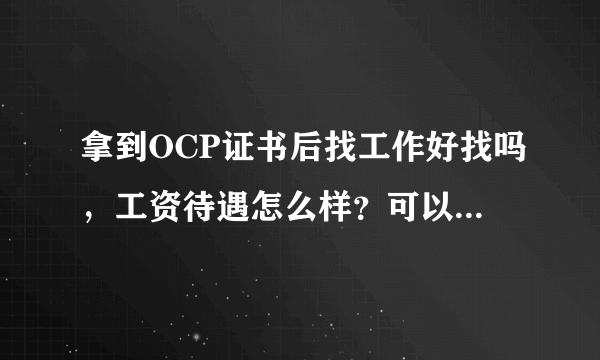 拿到OCP证书后找工作好找吗，工资待遇怎么样？可以进入哪些公司工作？