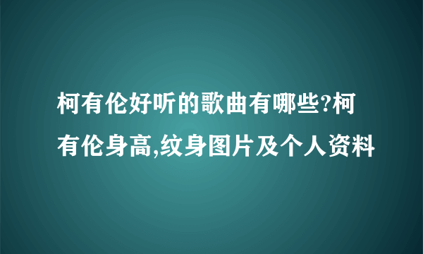 柯有伦好听的歌曲有哪些?柯有伦身高,纹身图片及个人资料