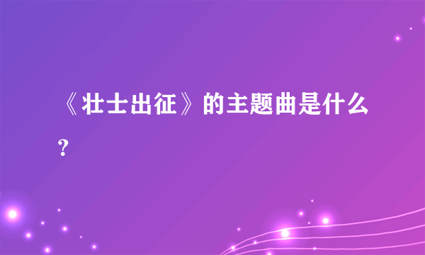 《壮士出征》的主题曲是什么？