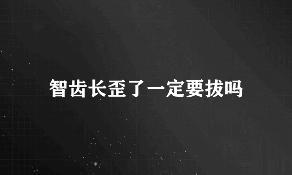 智齿长歪了一定要拔吗