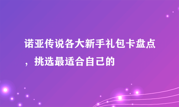 诺亚传说各大新手礼包卡盘点，挑选最适合自己的